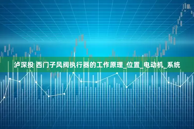 泸深投 西门子风阀执行器的工作原理_位置_电动机_系统