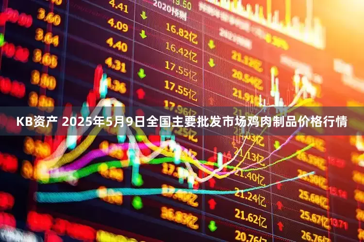 KB资产 2025年5月9日全国主要批发市场鸡肉制品价格行情