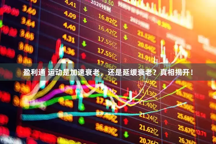 盈利通 运动是加速衰老，还是延缓衰老？真相揭开！