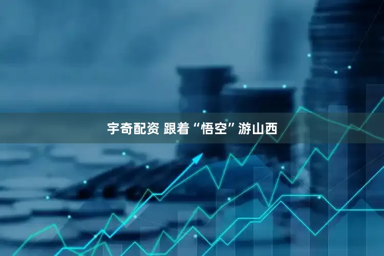 宇奇配资 跟着“悟空”游山西