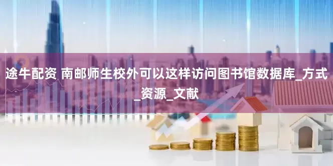 途牛配资 南邮师生校外可以这样访问图书馆数据库_方式_资源_文献