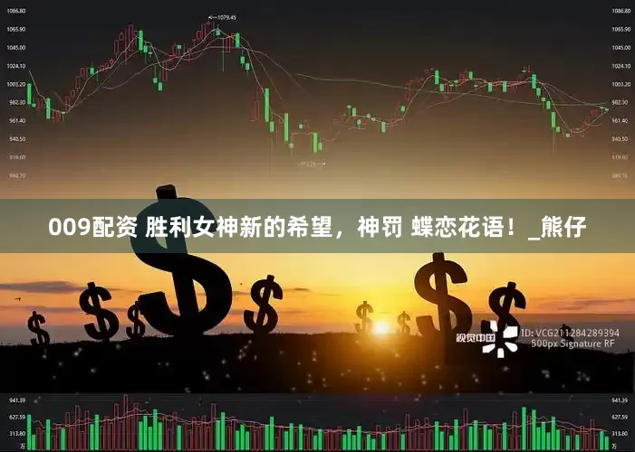 009配资 胜利女神新的希望，神罚 蝶恋花语！_熊仔