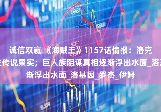 诚信双赢 《海贼王》1157话情报：洛克斯夺取艾尔巴夫传说果实；巨人族阴谋真相逐渐浮出水面_洛基因_罗杰_伊姆