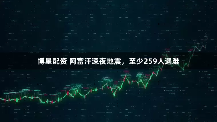 博星配资 阿富汗深夜地震，至少259人遇难