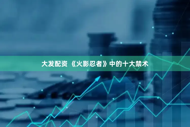 大发配资 《火影忍者》中的十大禁术