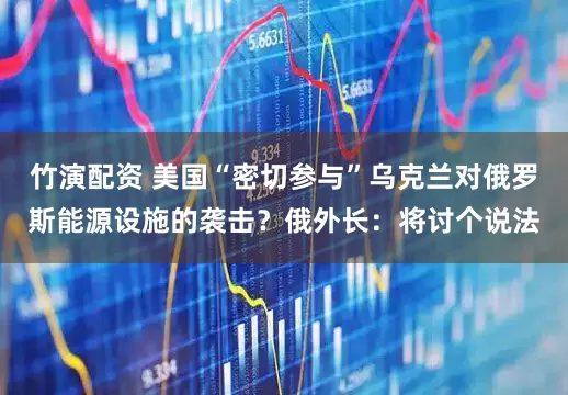 竹演配资 美国“密切参与”乌克兰对俄罗斯能源设施的袭击？俄外长：将讨个说法