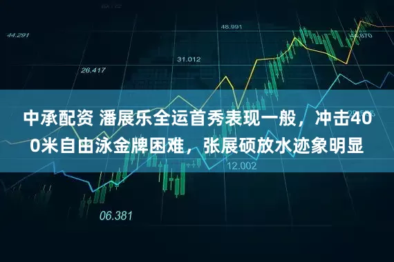 中承配资 潘展乐全运首秀表现一般,冲击400米自由泳金牌困难,张展硕放水迹象明显