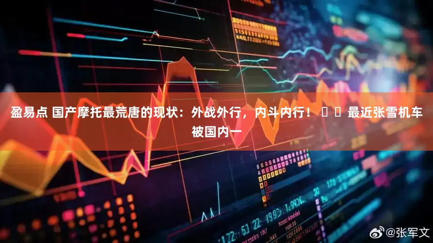 盈易点 国产摩托最荒唐的现状：外战外行，内斗内行！ ​​最近张雪机车被国内一